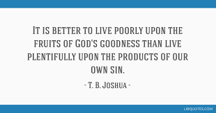 They said if the other man of god in the country replicate what the. It Is Better To Live Poorly Upon The Fruits Of God S Goodness Than Live Plentifully Upon