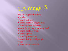 1 A Magic 5 Say Or Sing The English Alphabet Name 5 Colours Name 5 Sorts Of Vegetables Name 5 School Subjects You Re Lucky You Won A Prize Name Ppt Download