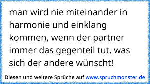 Man Wird Nie Miteinander In Harmonie Und Einklang Kommen Wenn Der Partner Immer Das Gegenteil Tut Was Sich Der Andere Spruchmonster De