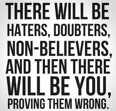 There Will Be Haters Doubters Non Believers And There Will Be You Proving Them Wrong Fitness Quotes Quotes Words Quotes To Live By