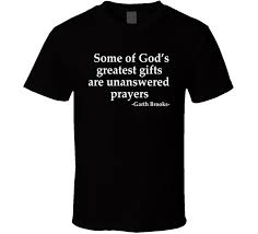Remember when you're talkin' to the man upstairs; Garth Brooks Some Of God S Greatest Gifts Are Unanswered Prayers Popular Country Music Quote Cool T Shirt