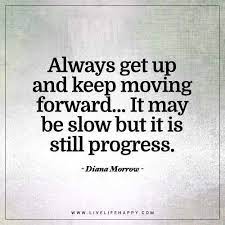 If we were meant to stay in one place, we'd have roots instead move on quotes. Always Get Up And Keep Moving Forward Live Life Happy Progress Quotes Life Quotes Quotes To Live By