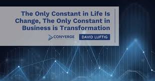 They changed their mind this morning. The Only Constant In Life Is Change The Only Constant In Business Is Transformation Converge Technology Solutions