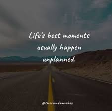 Life's best moments usually happen unplanned.. Collection Top 40 Unplanned Trip Quotes To Inspire You Quoteslists Com Number One Source For Inspirational Quotes Illustrated Famous Quotes And Most Trending Sayings