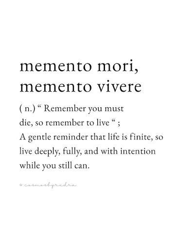What if remembering death is what teaches you how to live? Memento mori,  memento vivere, pronounced meh men toh mor ee, meh men toh wee weh reh, are  Latin phrases meaning remember