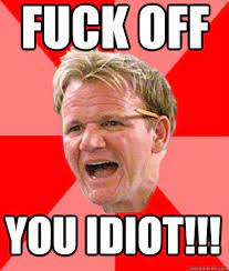 Fuck Off You Idiot Its Raw Ramsay Quickmeme