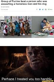 Group Of Furries Beat A Person Who Was Assaulting A Homeless Man And His Dog Perhans I Treated Vou Too Harshiv