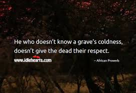 He Who Doesn T Know A Grave S Coldness Doesn T Give The Dead Their Respect Idlehearts