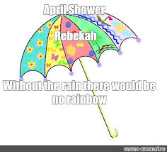 Check spelling or type a new query. Meme April Shower Rebekah Without The Rain There Would Be No Rainbow All Templates Meme Arsenal Com