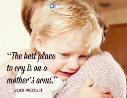 The Best Place To Cry Is On A Mother S Arms Jodi Picoult Cute Quotes Christian Families Family Quotes