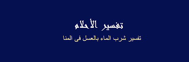 تفسير شرب الماء بالعسل فى المنا في المنام رؤيا الاحلام