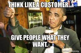 Think Like A Customer Give People What They Want Upvote Obama Make A Meme