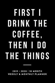 Epub Pdf Kindle Ebook First I Drink The Coffee Then I Do The Things 2019 2020 18 Month Weekly With Images Weekly Monthly Planner Monthly Planner 18 Months