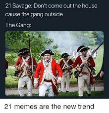 21 Savage Don T Come Out The House Cause The Gang Outside The Gang Meme On Me Me