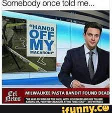 Geel Merchant Hands Off My Macaroni Calltion Cat Erews He Was Picking Up The Gun With His Finger And His Thumb Raising Up Pointed Straight At His Forehead Eye Witness Milwaukee Pasta Bandit Found