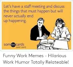 It takes nothing to join … Let S Have A Staff Meeting And Discuss The Things That Must Happen But Will Never Actually End Up Happening Somee Cards User Card Funny Work Memes Hilarious Work Humor Totally Relateable