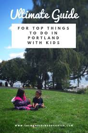 Ultimate Guide For Top Things To Do In Portland With Kids The Wandering Daughter Family Travel Portland With Kids Kids Vacation Portland Activities