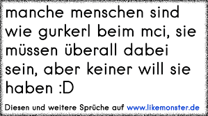 Manche menschen wissen nicht, wie wohltuend ihre nähe ist. Manche Menschen Sind Wie Gurkerl Beim Mci Sie Mussen Uberall Dabei Sein Aber Keiner Will Sie Haben D Tolle Spruche Und Zitate Auf Www Likemonster De
