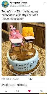 Spongebob Memes Today S My 25th Birthday My Husband Is A Pastry Chef And Made Me A Cake 87 6k Retweets 423k Likes 25th Birthday Cakes Funny Birthday Cakes Spongebob Cake