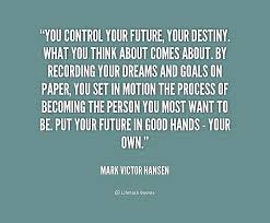 You Control Your Future Your Destiny What You Think About Comes About By R Mark Victor Hansen At Lifeh Career Quotes Inspirational Future Quotes Quotes