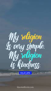 Kindness is literally good for your heart, explains hamilton. My Religion Is Very Simple My Religion Is Kindness Quote By Dalai Lama Quotesbook