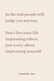In The End People Will Judge You Anyway Don T Live Your Life Impressing Others Just Worry About Impressing Yourself Impress Quotes Words Quotes Pretty Quotes