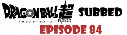 It is set between dragon ball z episodes 288 and 289 and is the first dragon ball television series featuring a new storyline in 18 years since the final episode of dragon. Dragon Ball Super Episode 84 English Subbed Watch Online Dragon Ball Super Episodes