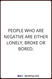 Negative People Quotes People Who Are Negative Are Either Lonely Broke Or Bored Negative People Quotes Bored Quotes Opinion Quotes
