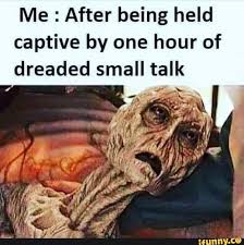 Me After Being Held Captive By One Hour Of Dreaded Small Talk Ifunny Small Talk Humor Diet Meme