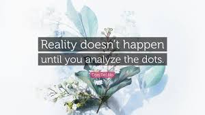 Break the quote into parts and analyze each based on grammar and tense. Don Delillo Quote Reality Doesn T Happen Until You Analyze The Dots