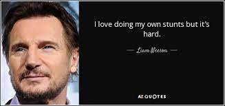 During his early years, liam worked as a forklift operator for guinness, a truck driver, an assistant architect and an. Liam Neeson Quote I Love Doing My Own Stunts But It S Hard