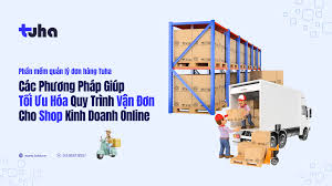 Các Phương Pháp Giúp Tối Ưu Hóa Quy Trình Vận Đơn Cho Nhà Bán Kinh Doanh  Online