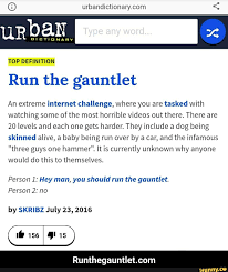 O urbandictionary.com Run the gauntlet An extreme internet challenge, where  you are tasked with watching