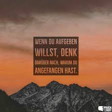 Wenn Du Aufgeben Willst Denk Daruber Nach Warum Du Angefangen Hast Aufgeben Spruche Aufgeben Spruche