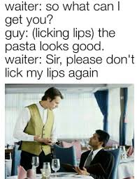 The best gifs are on giphy. Waiter So What Can I Getyou Guy Licking Lips The Pasta Looks Good Waiter Sir Please Don T Lick My Lips Again Ifunny
