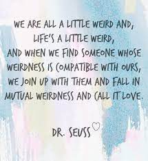 When we find someone with weirdness that. Dr Seuss Love Quotes Find The Perfect Quote From Our Hand Picked Collection Of Inspiring Words And Share The Cute Quotes For Him Dr Seuss Quotes Seuss Quotes