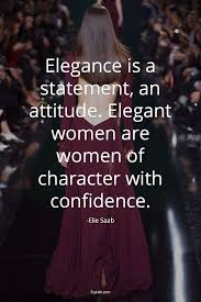 Elegance Is A Statement An Attitude Elegant Women Are Women Fashion Quotes Elegant Woman Words