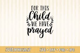 Manufacturers, suppliers and others provide what you see here, and we have not verified it. For This Child We Have Prayed Svg Cut File 405734 Svgs Design Bundles