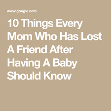 10 Things Every Mom Who Has Lost A Friend After Having A Baby Should Know Losing Friends Having A Baby 10 Things