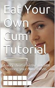 12m 720p for that jizz. Eat Your Own Cum Tutorial A Very Short Effective Tutorial To Tasting Your Own Semen Kindle Edition By Tastit Ivana Health Fitness Dieting Kindle Ebooks Amazon Com