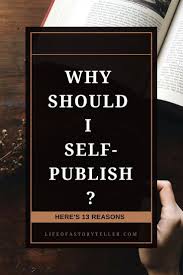 13 Reasons Why You Should Self Publish Today Life Of A Storyteller Writing A Book Self Publishing Promote Book