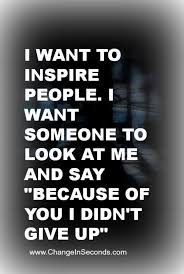 I Want To Inspire People I Want Someone To Look At Me And Say Because Of You I Didn T Give Up Pin On Exercise Weight Motivational Quotes