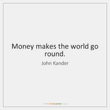 So, the saying money makes the world go round implies that everything in life would stop/not work if there was no money. John Kander Quotes Storemypic Page 1