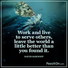 That song is lyrical genius! Work And Live To Serve Others Leave The World A Little Better Than You Found It David Sarnoff Passiton Com