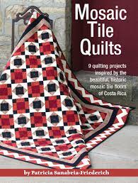 Maybe you would like to learn more about one of these? Mosaic Tile Quilts 9 Quilting Projects Inspired By The Beautiful Historic Mosaic Tile Floors Of Costa Rica Landauer Patricia Sanabria Friederich 9781935726463 Amazon Com Books