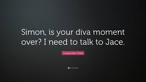 Find and save images from the diva quotes collection by mckenzie (mckenziemeland) on we heart it, your everyday app to get lost in what you love. Cassandra Clare Quote Simon Is Your Diva Moment Over I Need To Talk To Jace