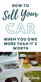 How To Sell Your Car When You Owe More Than It S Worth Paying Off Car Loan Car Loans Things To Sell