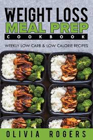 Leave the meal planning behind and put down the shopping list! Meal Prep The Weight Loss Meal Prep Cookbook Weekly Low Carb Low Calorie Recipes Rogers Olivia 9781925997781 Amazon Com Books