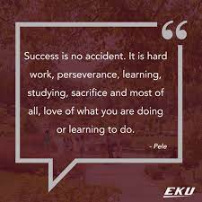 Eku On Twitter Success Is No Accident It Is Hard Work Perseverance Learning Studying Sacrifice And Most Of All Love Of What You Are Doing Or Learning To Do Pele Eku