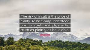 Collection of quotes from roy h. Roy H Williams Quote The Risk Of Insult Is The Price Of Clarity To Be Clearly Understood One Must Speak The Simple Essential Truth As Plain